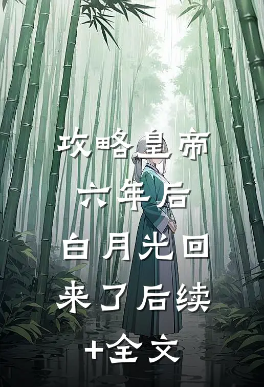 攻略皇帝六年后，白月光回来了后续+全文