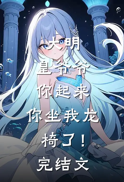 大明：皇爷爷你起来，你坐我龙椅了！完结文