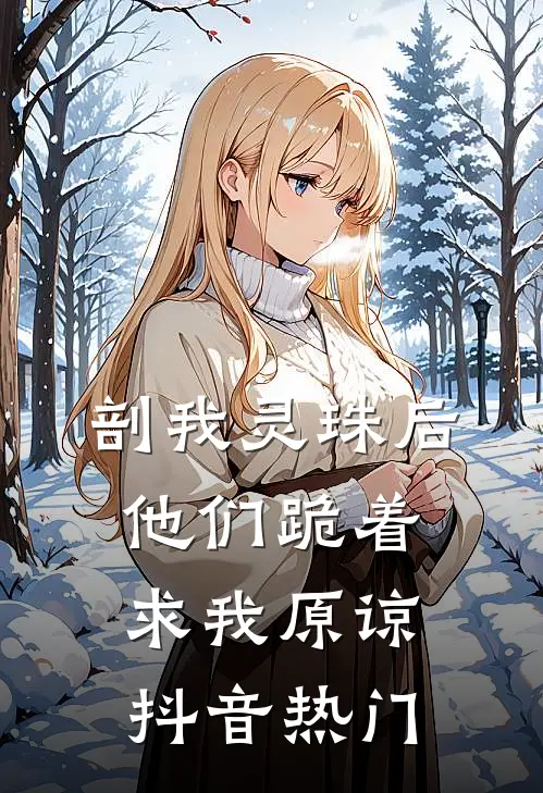 剖我灵珠后，他们跪着求我原谅抖音热门