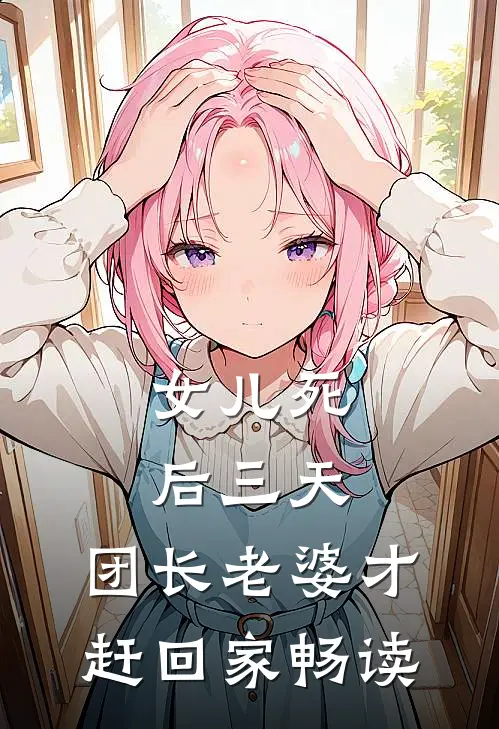 女儿死后三天，团长老婆才赶回家畅读