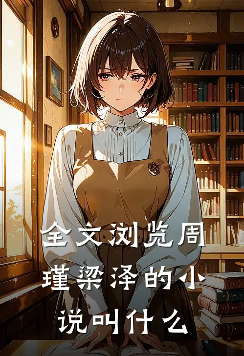 全文浏览周瑾梁泽的小说叫什么