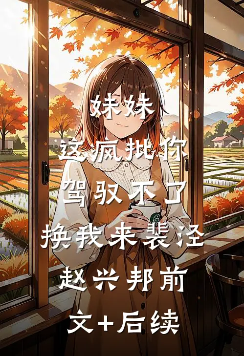 妹妹，这疯批你驾驭不了，换我来裴泾赵兴邦前文+后续