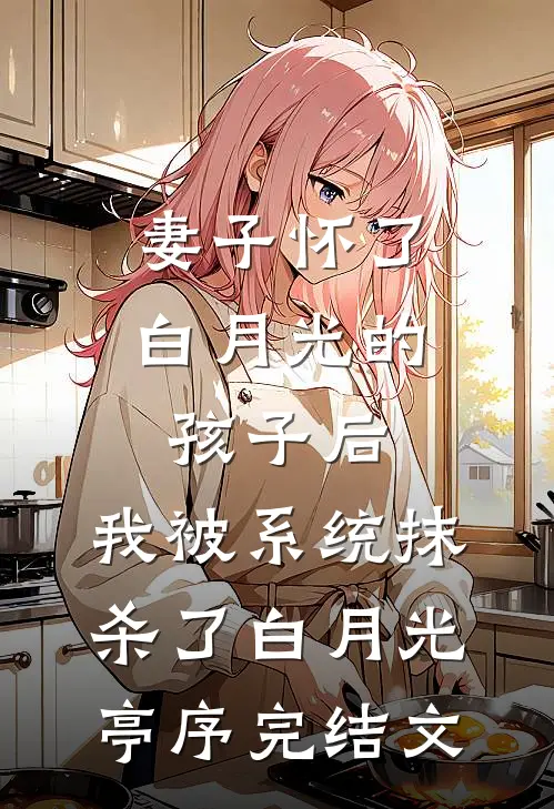 妻子怀了白月光的孩子后，我被系统抹杀了白月光亭序完结文