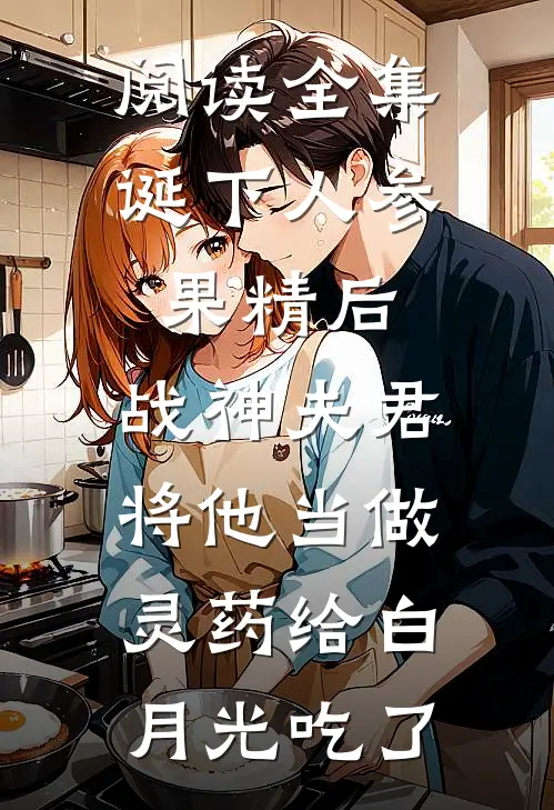阅读全集诞下人参果精后，战神夫君将他当做灵药给白月光吃了