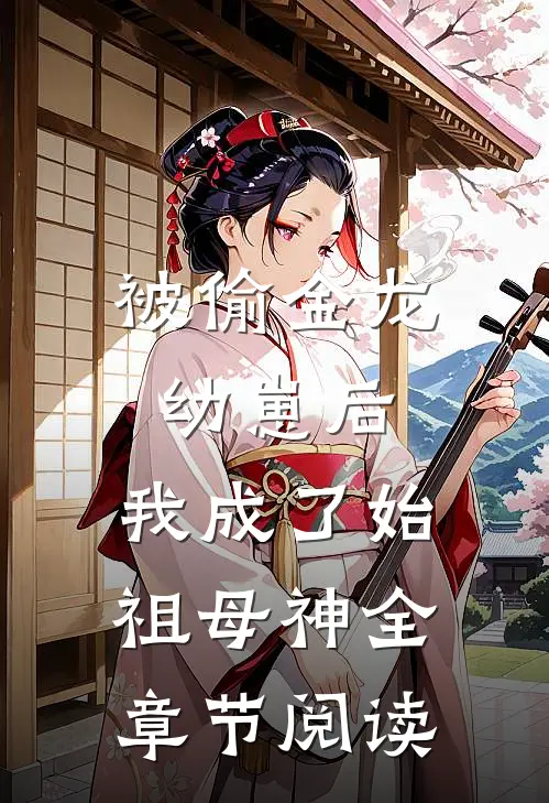 被偷金龙幼崽后，我成了始祖母神全章节阅读