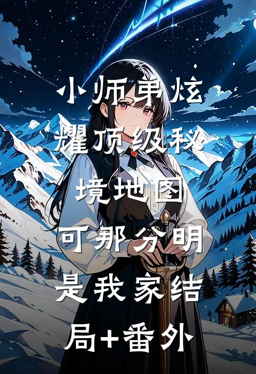 小师弟炫耀顶级秘境地图，可那分明是我家结局+番外