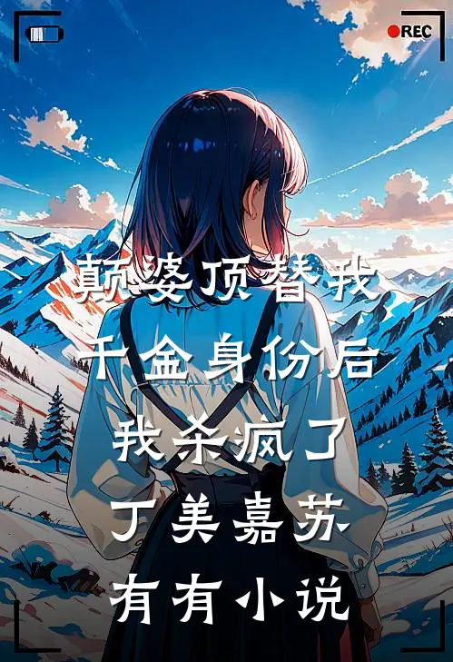 颠婆顶替我千金身份后，我杀疯了丁美嘉苏有有小说
