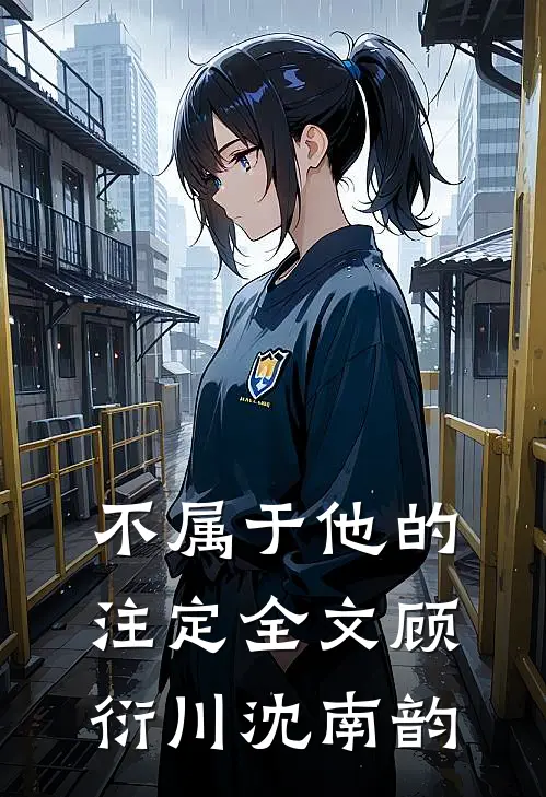 不属于他的注定全文顾衍川沈南韵
