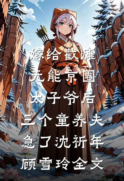 嫁给截瘫无能京圈太子爷后，三个童养夫急了沈祈年顾雪玲全文