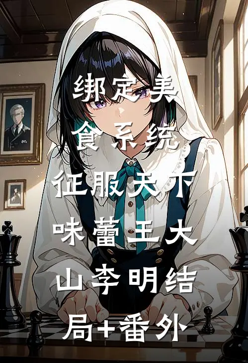 绑定美食系统，征服天下味蕾王大山李明结局+番外