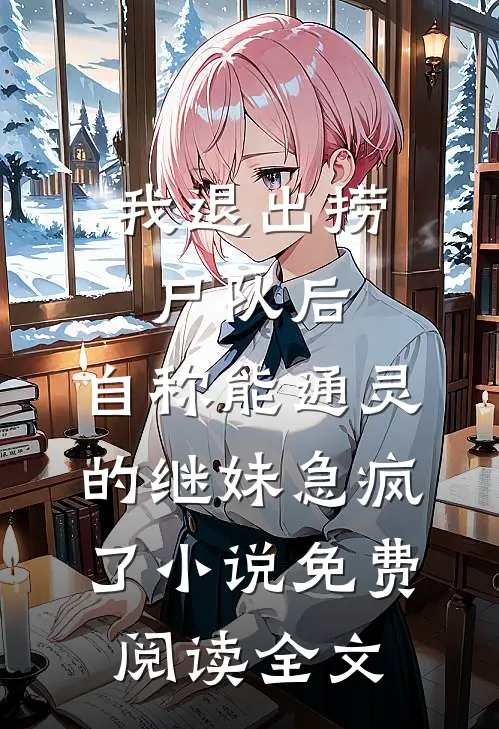 我退出捞尸队后，自称能通灵的继妹急疯了小说免费阅读全文