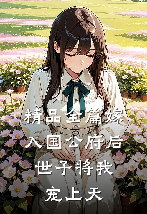 精品全篇嫁入国公府后，世子将我宠上天
