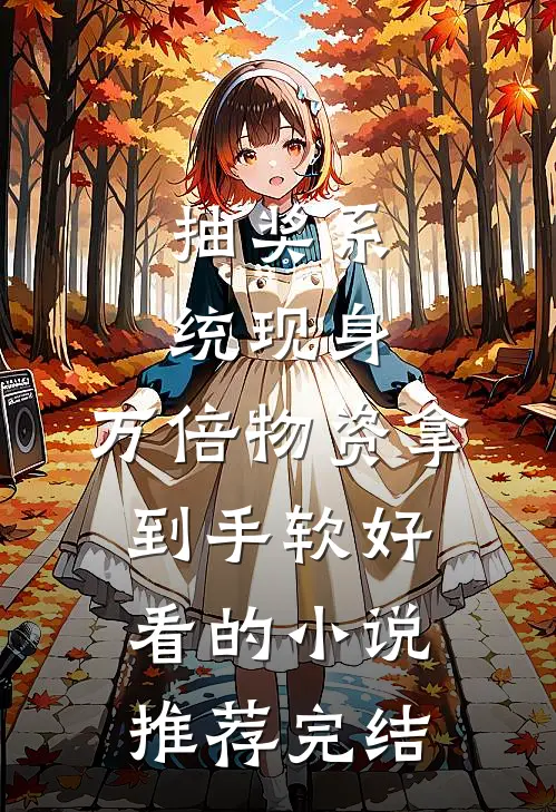 抽奖系统现身，万倍物资拿到手软好看的小说推荐完结