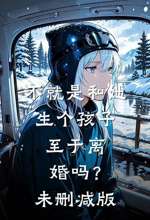 不就是和她生个孩子，至于离婚吗？未删减版