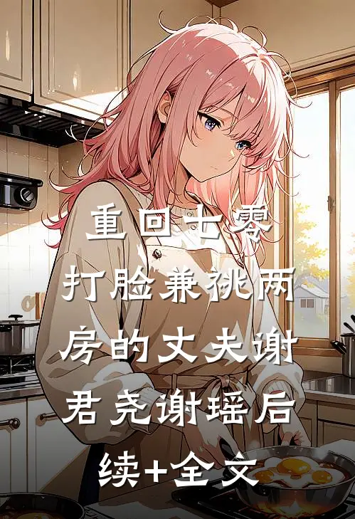 重回七零，打脸兼祧两房的丈夫谢君尧谢瑶后续+全文