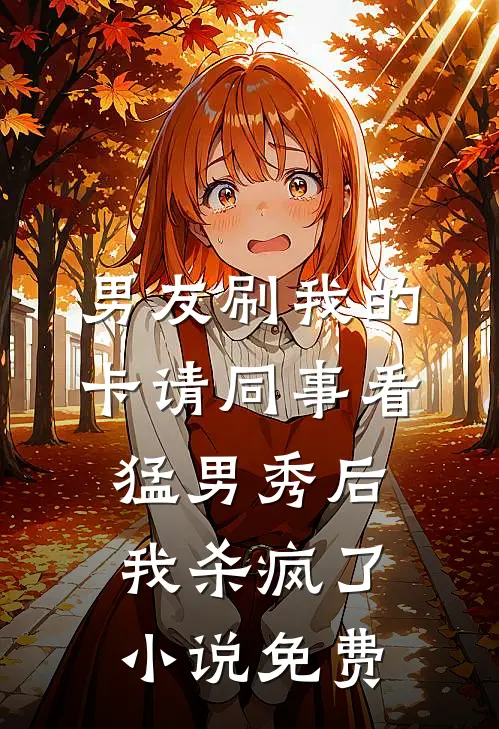 男友刷我的卡请同事看猛男秀后，我杀疯了小说免费
