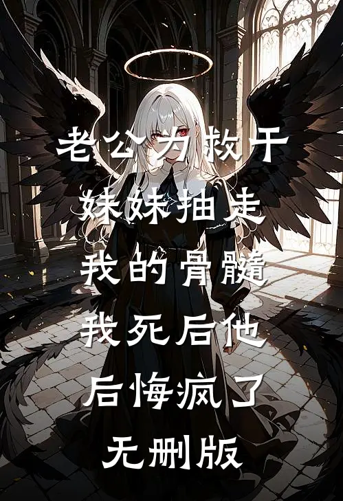 老公为救干妹妹抽走我的骨髓，我死后他后悔疯了无删版