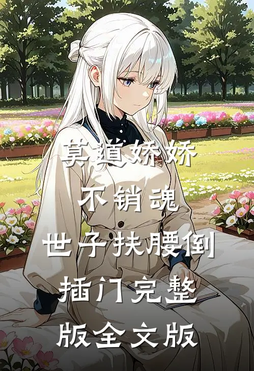 莫道娇娇不销魂,世子扶腰倒插门 完整版全文版