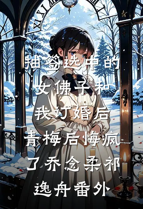抽签选中的女佛子和我订婚后，青梅后悔疯了乔念柔祁逸舟番外