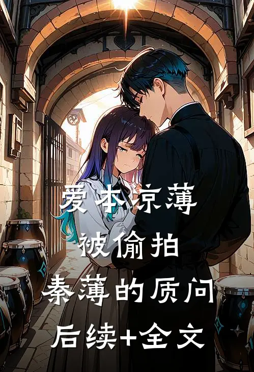 爱本凉薄-被偷拍，秦薄的质问后续+全文