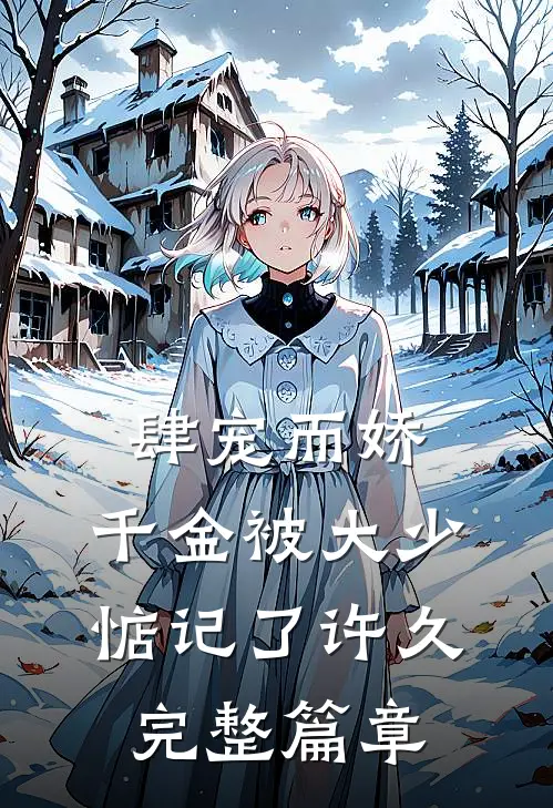 肆宠而娇，千金被大少惦记了许久完整篇章