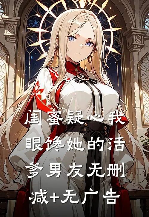 闺蜜疑心我眼馋她的活爹男友无删减+无广告