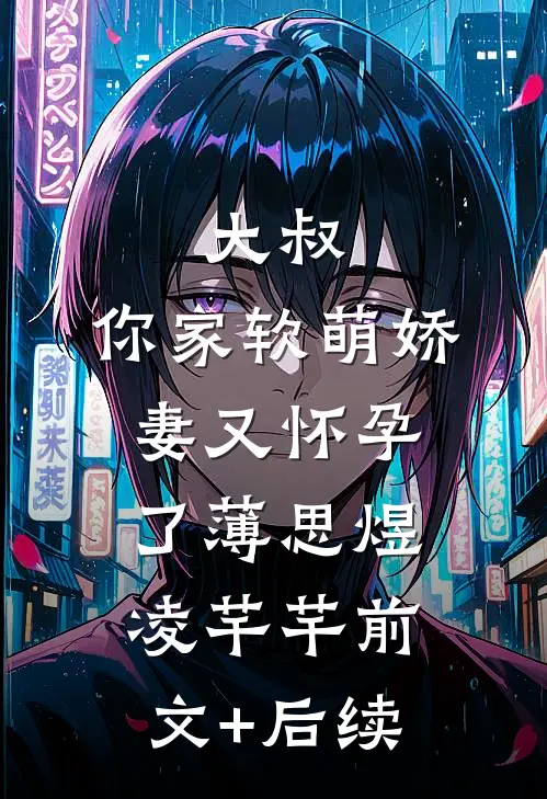 《大叔，你家软萌娇妻又怀孕了》薄思煜凌芊芊前文+后续