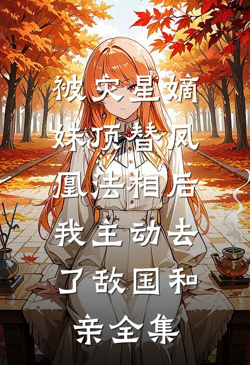 被灾星嫡妹顶替凤凰法相后，我主动去了敌国和亲全集