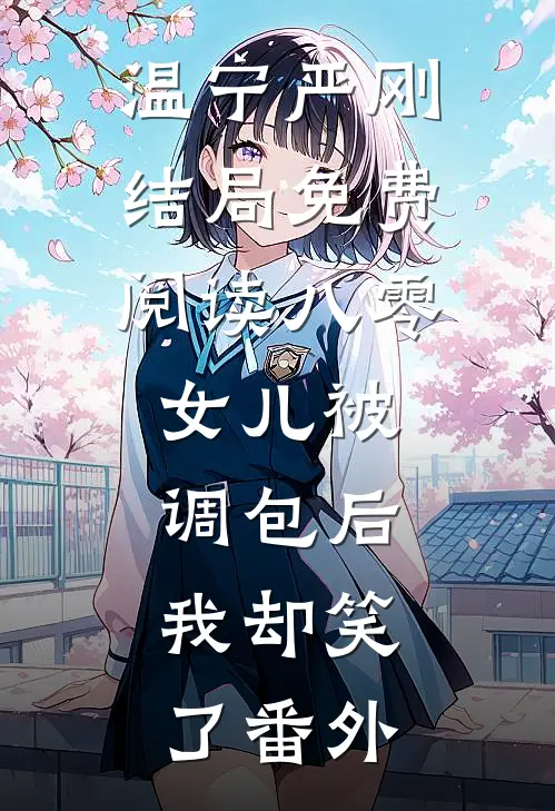 温宁严刚结局免费阅读八零：女儿被调包后，我却笑了番外