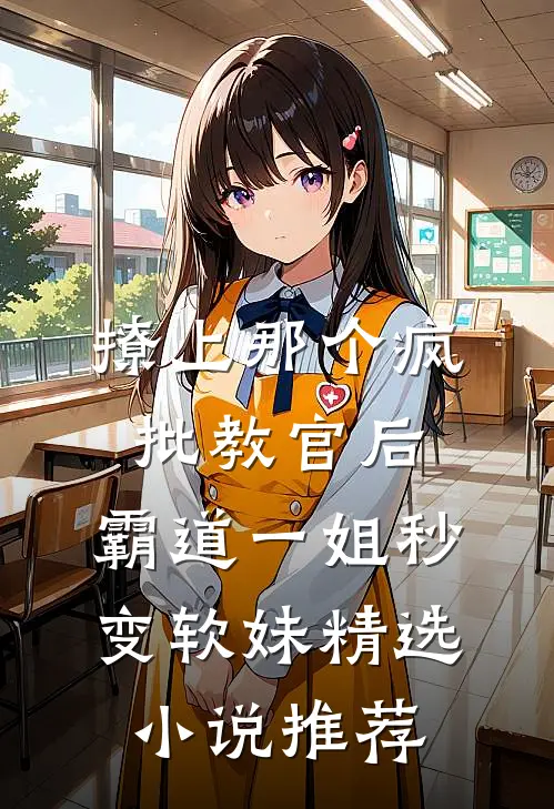 撩上那个疯批教官后，霸道一姐秒变软妹精选小说推荐