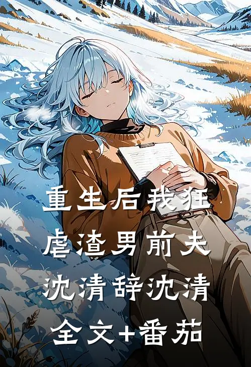 重生后我狂虐渣男前夫沈清辞沈清全文+番茄