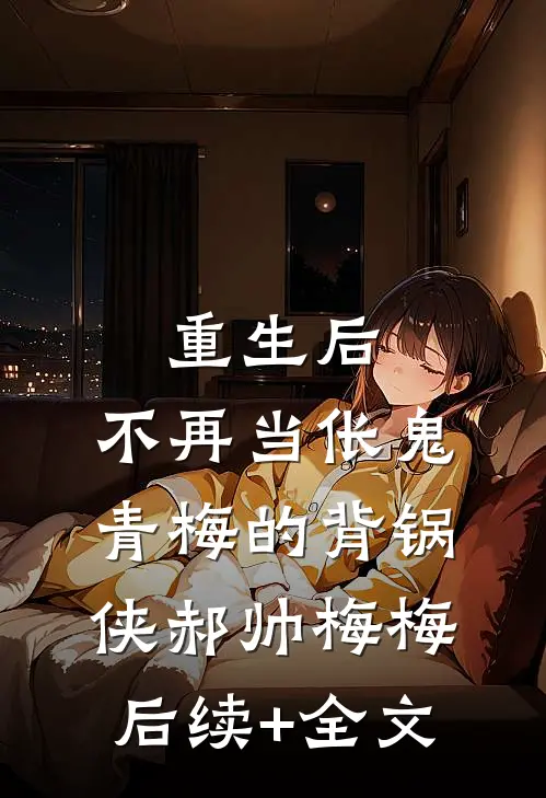 重生后，不再当伥鬼青梅的背锅侠郝帅梅梅后续+全文