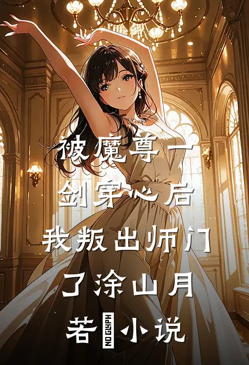 被魔尊一剑穿心后，我叛出师门了涂山月若婳小说