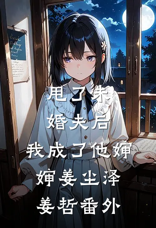 甩了未婚夫后，我成了他婶婶姜尘泽姜哲 番外