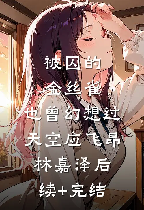 被囚的金丝雀，也曾幻想过天空应飞昂林嘉泽后续+完结