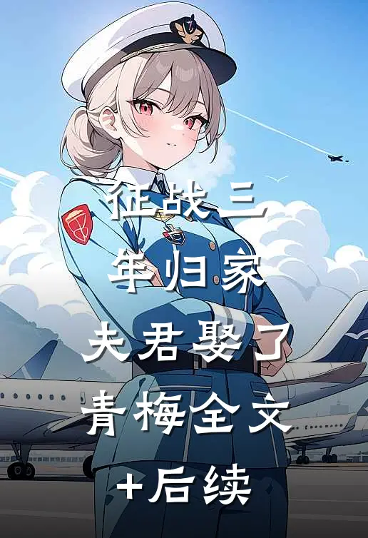 征战三年归家，夫君娶了青梅全文+后续