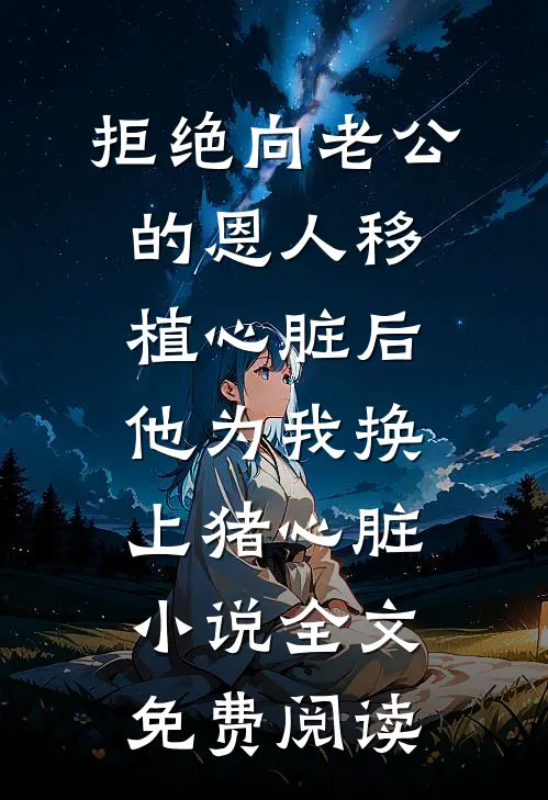 拒绝向老公的恩人移植心脏后，他为我换上猪心脏小说全文免费阅读