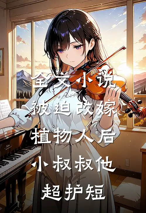 全文小说被迫改嫁植物人后，小叔叔他超护短