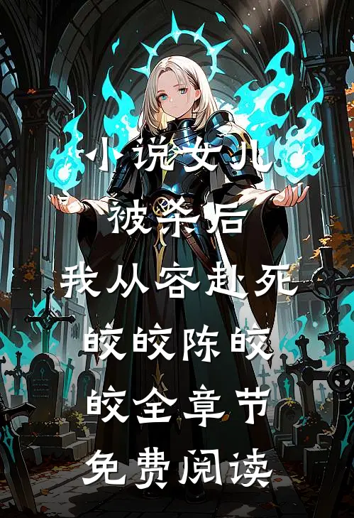 小说女儿被杀后，我从容赴死皎皎陈皎皎全章节免费阅读