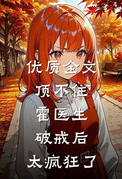 优质全文顶不住，霍医生破戒后，太疯狂了