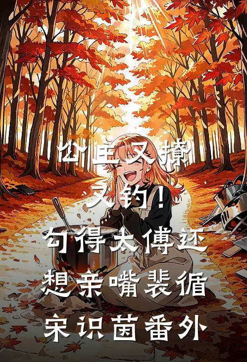 公主又撩又钓！勾得太傅还想亲嘴裴循宋识茵番外