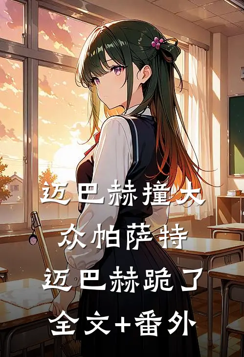 迈巴赫撞大众帕萨特，迈巴赫跪了全文+番外
