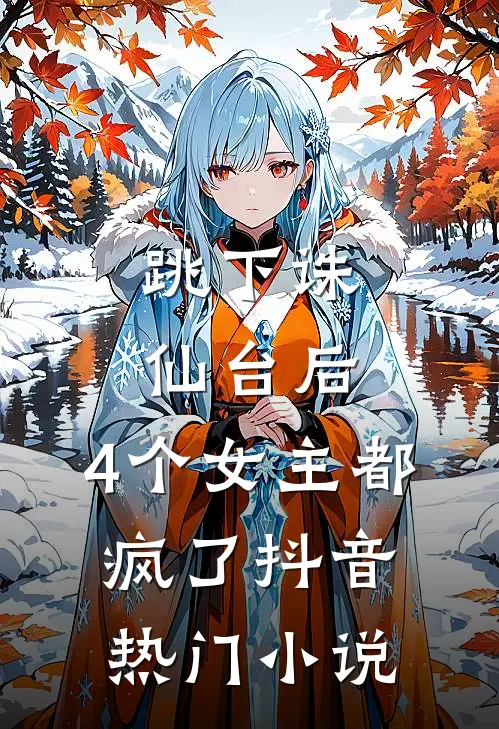 跳下诛仙台后，4个女主都疯了抖音热门小说