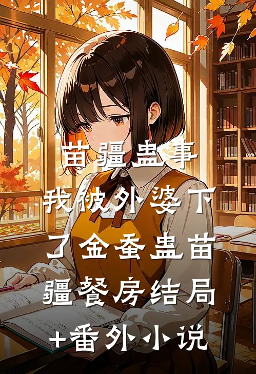 苗疆蛊事：我被外婆下了金蚕蛊-苗疆餐房结局+番外小说