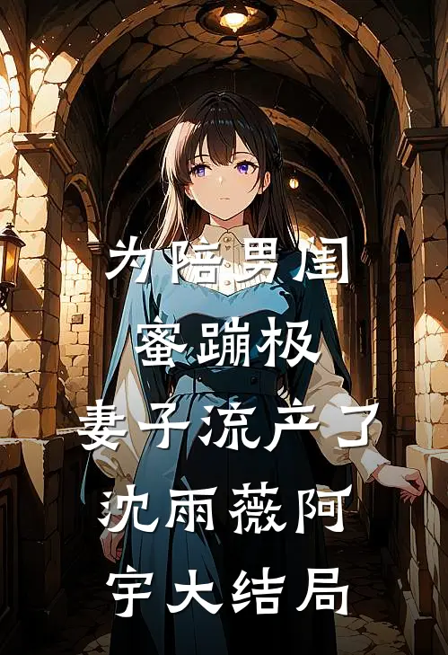 为陪男闺蜜蹦极，妻子流产了沈雨薇阿宇大结局