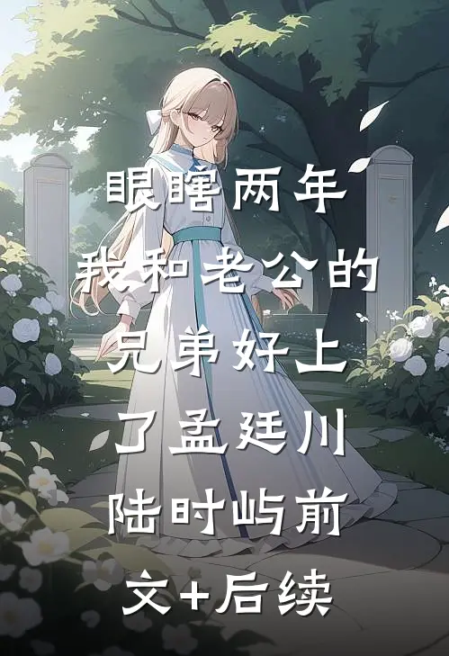 眼瞎两年，我和老公的兄弟好上了孟廷川陆时屿前文+后续