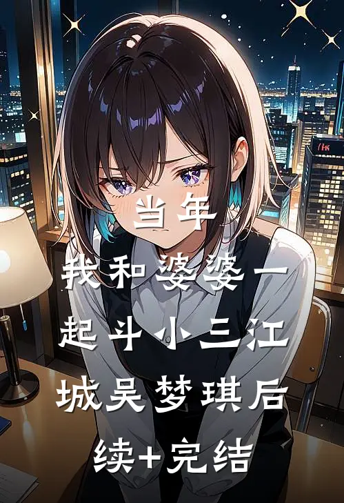 当年，我和婆婆一起斗小三江城吴梦琪后续+完结