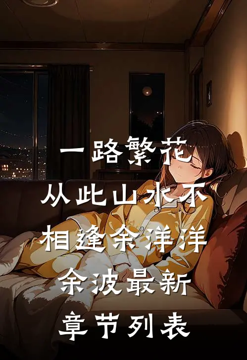 一路繁花，从此山水不相逢余洋洋余波最新章节列表