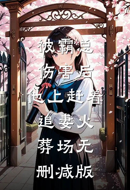 被霸总伤害后，他上赶着追妻火葬场无删减版