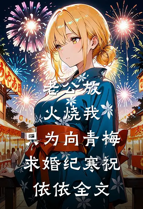 老公放火烧我，只为向青梅求婚纪寒祝依依全文